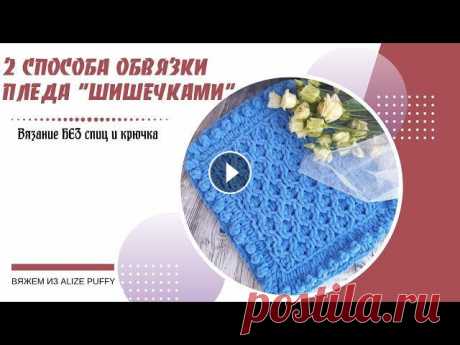 Красивая обвязка плюшевого пледа &quot;Шишечками&quot;. 2 способа. Вязать из пряжи Alize Puffy одно удовольствие. С этой пряже справится даже новичок, ведь не требуются навыки вязания на спицах или крючком, вяжется па...
