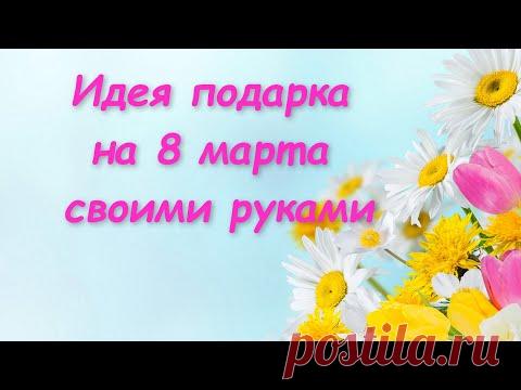 Идея подарка на 8 марта своими руками❗❗❗Что подарить на 8 марта? Как красиво подарить?