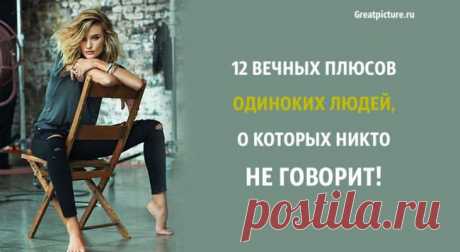 12 вечных плюсов одиноких людей, о которых никто не говорит! 12 вечных плюсов одиноких людей, о которых никто не говорит!Может быть, вы думали, что останетесь одиноким только какое-то время, прежде чем