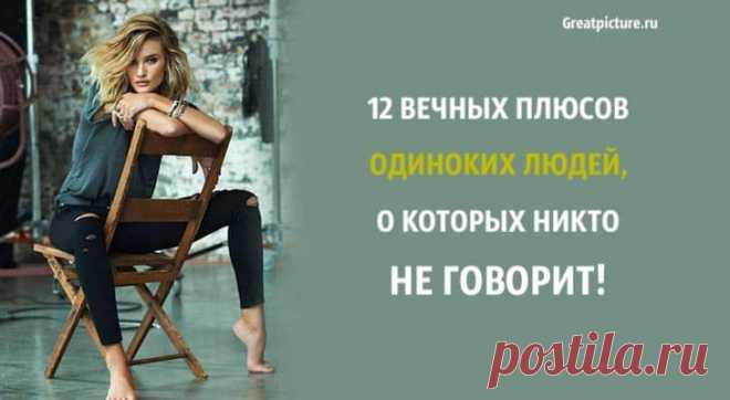 12 вечных плюсов одиноких людей, о которых никто не говорит! 12 вечных плюсов одиноких людей, о которых никто не говорит!Может быть, вы думали, что останетесь одиноким только какое-то время, прежде чем