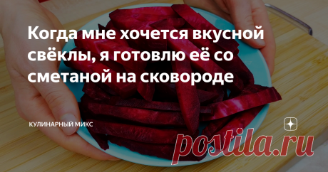 Когда мне хочется вкусной свёклы, я готовлю её со сметаной на сковороде Как же я люблю свёклу! Моя бабушка подсказала ещё один интересный рецепт приготовления свёклы на сковороде. Свёкла приобретает приятный сливочный вкус. Готовится это блюдо очень просто и быстро, а главное - недорого выходит!