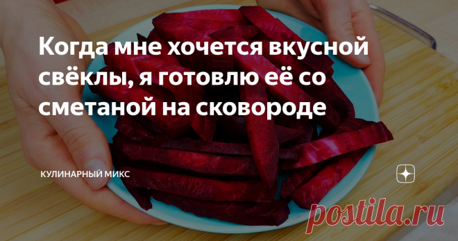 Когда мне хочется вкусной свёклы, я готовлю её со сметаной на сковороде Как же я люблю свёклу! Моя бабушка подсказала ещё один интересный рецепт приготовления свёклы на сковороде. Свёкла приобретает приятный сливочный вкус. Готовится это блюдо очень просто и быстро, а главное - недорого выходит!