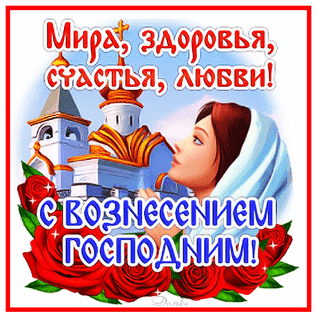 В день Вознесения Господня
Всевышний с высоты небесной
Пусть от невзгод оберегает,
И жизнь твоя, как будто песня,
В ритме блаженства протекает!