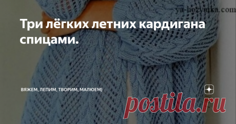Три лёгких летних кардигана спицами. В любое время года и в любую погоду каждая женщина мечтает выглядеть ярко и броско. Самым изысканным предметом летнего гардероба по праву можно назвать ажурный кардиган. Это легкое и воздушное изделие волшебным образом преображает женщин, добавляя им шарм и обаяние...
Приветствую всех заглянувших на огонёк!
Лето уже на носу, даже у нас на севере), и хочется скинуть с себя уже всё лишнее и