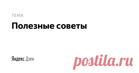 полезные советы | Яндекс Дзен полезные советы