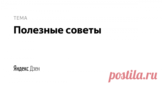 полезные советы | Яндекс Дзен полезные советы