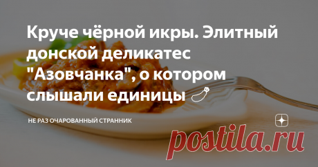 Круче чёрной икры. Элитный донской деликатес "Азовчанка", о котором слышали единицы 🍤 Расскажу вам о реально крутой штуке, которую знают далеко не все гости нашего города. Я живу в Ростове-на-Дону, и часто туристы спрашивают меня, где купить деликатесы, которыми славится донская земля.
Среди наиболее частых запросов – цимлянские лещи-великаны, раки, и вяленый рыбец (это такая редкая и очень вкусная рыба). Знатоки могут также упомянуть черноморско-азовскую шемаю (тоже редка рыба)
