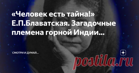 «Человек есть тайна!» Е.П.Блаватская. Загадочные племена горной Индии... Если рассматривать тему Тибета, Шамбалы,  то не избежать упоминания о Елене Блаватской, женщине-загадке. Уже одно то, что при написании своей первой большой книги  "Разоблаченная Изида", она применяла цитаты из книг, которых НИКОГДА не читала, наводит на некоторые размышления...