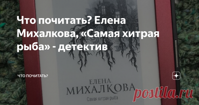 Что почитать? Елена Михалкова, «Самая хитрая рыба» - детектив Исключительно добротный российский детектив, приятный во всех отношениях. Каждый роман цикла про Макара Илюшина и Сергея Бабкина напоминает прекрасно изготовленный коктейль, в котором всё добавлено по вкусу читателя: и юмор, и животные, и сантименты, и страсти, и, конечно, убийства. Можно брать любой роман и не разочаруешься.