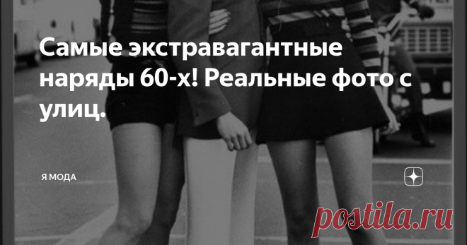 Самые экстравагантные наряды 60-х! Реальные фото с улиц. 60-е годы - это мини юбки и мини платья, это брюки клеш и береты, это прозрачные косынки и платочки на высокие прически с 