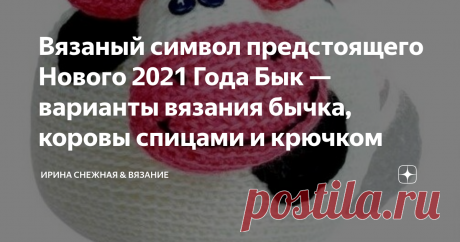 Вязаный символ предстоящего Нового 2021 Года Бык — варианты вязания бычка, коровы спицами и крючком Вяжете ли вы игрушки? Если нет, то стоит попробовать! Предстоящий год у нас будет годом Металлического Быка, который принесёт нам спокойствие и стабильность. Очень на это надеюсь, ведь нет ни чего лучше, чем уверенность в том, что зарплата например будет стабильно выплачиваться. Или здоровье будет отличным на протяжении жизни — тоже своего рода стабильность. А спокойствие это уверенность в том,