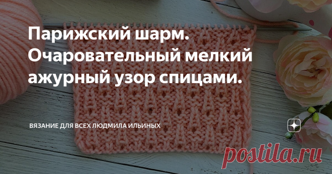 Парижский шарм. Очаровательный мелкий ажурный узор спицами. Сегодня я хочу вам предложить связать милый мелкий ажурный узор, элементы которого похожи на маленькие эйфелевы бышни.
Этот деликатный ажурный узор подойдет для вязания эффектных изделий для женщин и детей - шапочек, кофточек, кардиганов и т.д.
Раппорт узора состоит из 5 петель и 8 рядов
Необходимо набрать кол-во петель кратное 5 + 4 для симметрии + 2 кромочные.