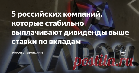 5 российских компаний, которые стабильно выплачивают дивиденды выше ставки по вкладам Когда вы уже готовы купить акции, но еще не знаете, куда лучше вложиться