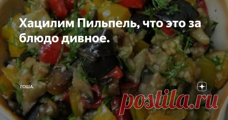 Хацилим Пильпель, что это за блюдо дивное. Хацилим пильпель, это национальное еврейское блюдо - острое рагу из овощей, а в переводе с еврейского  означает  баклажаны с перцем.
Рецептов этого блюда в Израиле да и не только, множество. Каждый выбирает вариант, который ему по-душе. Мои читатели прислали рецепт и попросили опубликовать, мне он понравился с удовольствием им поделюсь.
Люблю баклажаны жареные, тушеные, запеченные, просто любые.