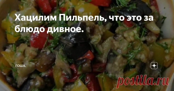 Хацилим Пильпель, что это за блюдо дивное. Хацилим пильпель, это национальное еврейское блюдо - острое рагу из овощей, а в переводе с еврейского  означает  баклажаны с перцем.
Рецептов этого блюда в Израиле да и не только, множество. Каждый выбирает вариант, который ему по-душе. Мои читатели прислали рецепт и попросили опубликовать, мне он понравился с удовольствием им поделюсь.
Люблю баклажаны жареные, тушеные, запеченные, просто любые.