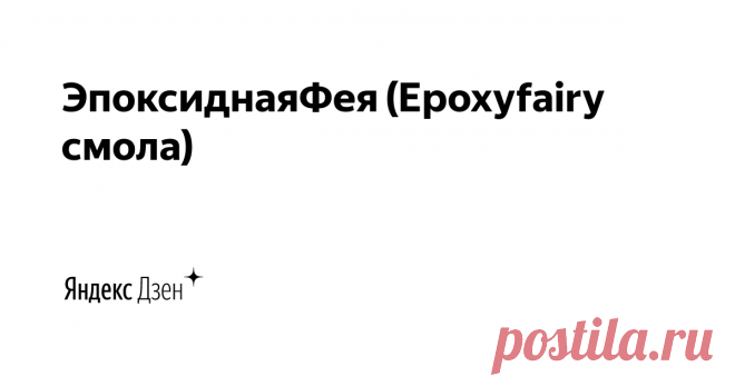ЭпоксиднаяФея (Epoxyfairy смола) | Яндекс Дзен Блог о эпоксидной смоле. Много букв и картинок. И немножко о других интересных видах творчества. Будет нетривиально-заходите)
