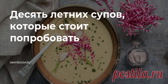 Десять летних супов, которые стоит попробовать • INMYROOM FOOD Лето — это отличный повод внести немного разнообразия в свой привычный рацион. Если в этом сезоне вы еще не пробовали по-настоящему летние супы, то самое время это исправить. На INMYROOM FOOD Вы найдете вкусные и простые рецепты блюд любой национальной кухни мира, а также массу кулинарных хитростей!