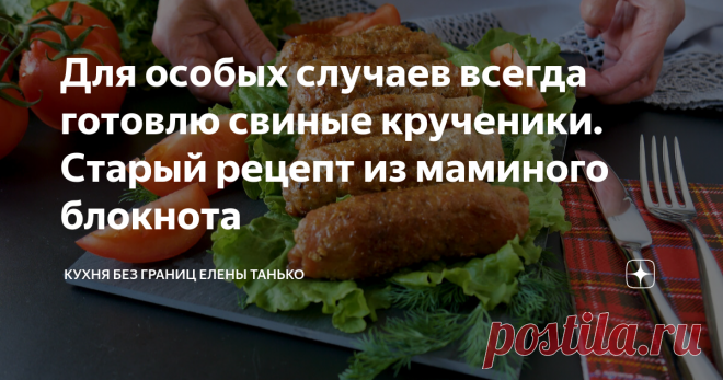 Для особых случаев всегда готовлю свиные крученики. Старый рецепт из маминого блокнота