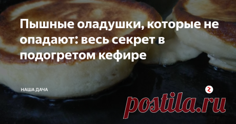 Пышные оладушки, которые не опадают: весь секрет в подогретом кефире  И так уже повелось, что если у нас дома блинчики – то они должны быть тоненькими, ноздреватыми, кружевными. А если оладушки – то непременно толстенькие, пышные, воздушные. Раньше у меня не получались пышные оладья, после того, как их снимала со сковороды, они становились плоскими, как подошва – никакого вида. Потом меня научили готовить их так, чтобы они не опадали: при этом соду я не добавляю