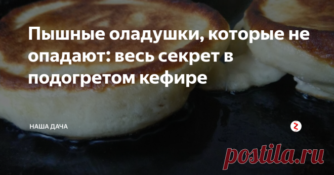 Пышные оладушки, которые не опадают: весь секрет в подогретом кефире  И так уже повелось, что если у нас дома блинчики – то они должны быть тоненькими, ноздреватыми, кружевными. А если оладушки – то непременно толстенькие, пышные, воздушные. Раньше у меня не получались пышные оладья, после того, как их снимала со сковороды, они становились плоскими, как подошва – никакого вида. Потом меня научили готовить их так, чтобы они не опадали: при этом соду я не добавляю