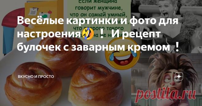 Весёлые картинки и фото для настроения🤣❗ И рецепт булочек с заварным кремом❗ Статья автора «Вкусно и просто » в Дзене ✍: Здравствуйте, мои дорогие читатели и смотрители! Что может быть приятнее, чем хорошее настроение, солнышко за окном и вкусная булочка в руке.