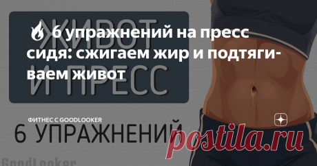 🔥 6 упражнений на пресс сидя: сжигаем жир и подтягиваем живот Статья автора «Фитнес с GoodLooker» в Дзене ✍: Сделать тренировку эффективной на пресс можно даже не вставая с коврика.