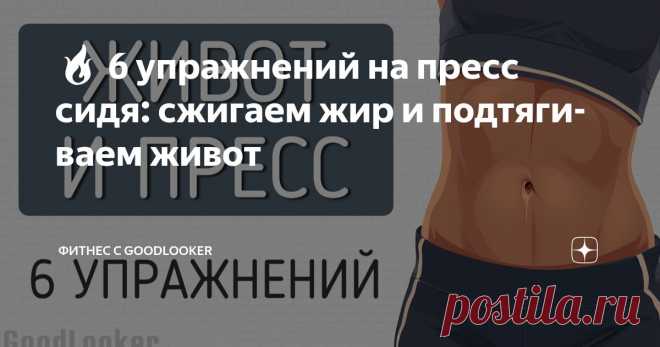 🔥 6 упражнений на пресс сидя: сжигаем жир и подтягиваем живот Статья автора «Фитнес с GoodLooker» в Дзене ✍: Сделать тренировку эффективной на пресс можно даже не вставая с коврика.