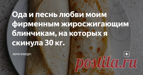 Ода и песнь любви моим фирменным жиросжигающим блинчикам, на которых я скинула 30 кг. Статья автора «Хочу и Буду!» в Дзене ✍: Друзья, приветствую!