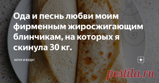 Ода и песнь любви моим фирменным жиросжигающим блинчикам, на которых я скинула 30 кг. Статья автора «Хочу и Буду!» в Дзене ✍: Друзья, приветствую!