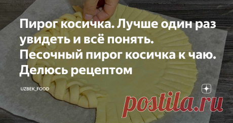 Пирог косичка. Лучше один раз увидеть и всё понять. Песочный пирог косичка к чаю. Делюсь рецептом