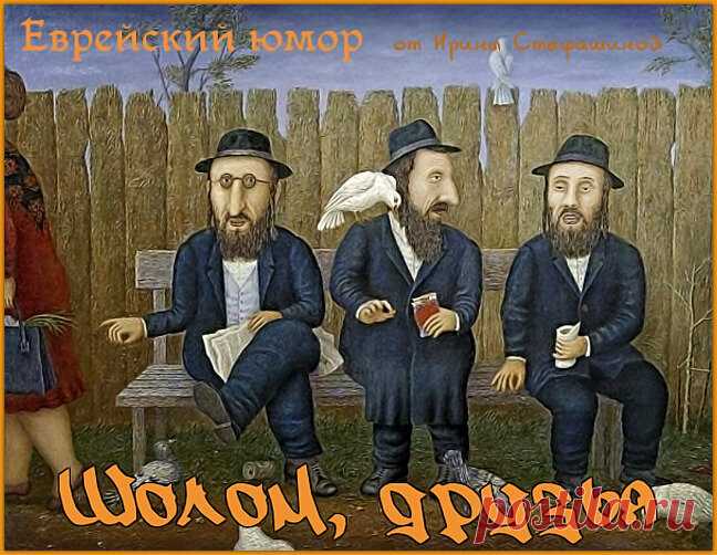 Шолом, друзья. Нестареющий добрый еврейский юмор. | Ирина Стефашина | Яндекс Дзен