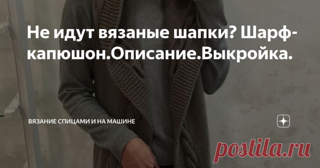 Не идут вязаные шапки? Шарф-капюшон.Описание.Выкройка. С приходом холодов хочется обзавестись таким головным убором, чтобы он не только согревал, но и был стильным и модным. Однажды наткнулась на картинку в интернете шарфа-капюшона и загорелась связать такой же.
Выбрала пряжу, это был бобинный меринос, примерно 200м /100 грамм, спицы №6.
По краю капюшона узор коса и дорожка из платочной вязки. Выкройку построила сама, она простая, но с вывязыванием