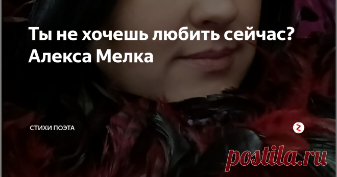 Ты не хочешь любить сейчас? Алекса Мелка Ты не хочешь любить сейчас?
Чтоб до тряски с огнем и с жаром?
Замерзаю, слышишь, без ласк,
Каждый день проживая даром.