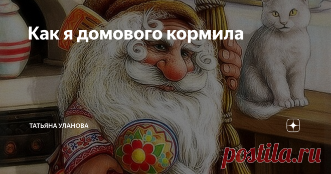Как я домового кормила В детстве меня научили так: пропала вещь - попроси домового отдать. А потом поблагодари и покорми его. Вот я и...