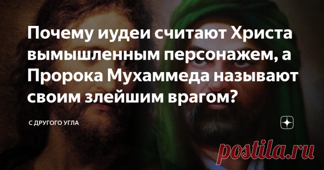 Почему иудеи считают Христа вымышленным персонажем, а Пророка Мухаммеда называют своим злейшим врагом? С точки зрения большинства иудеев, Христианство и Ислам являются производными иудаизма, которые, несмотря на искусственное, а не божественное возникновение, всё же несут базовые элементы 
