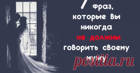 7 фраз, которые вы никогда не должны говорить своему мужу