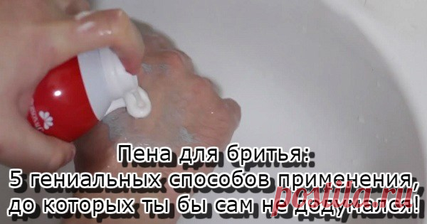 ПЕНА ДЛЯ БРИТЬЯ: 5 ГЕНИАЛЬНЫХ СПОСОБОВ ПРИМЕНЕНИЯ, ДО КОТОРЫХ ТЫ БЫ САМ НЕ ДОДУМАЛСЯ — Копилочка полезных советов