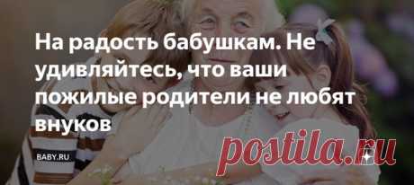 На радость бабушкам. Не удивляйтесь, что ваши пожилые родители не любят внуков. Бабушками не рождаются, ими даже становятся не сразу. По определению считается, что старшее поколение мечтает о внуках и больше им заняться просто нечем. Но поставьте себя на место женщины, которая вырастила своих детей, в целом состоялась в профессии, и ее золотое времечко как раз наконец замаячило свободой. Это и есть бабушка, но только с другой стороны.