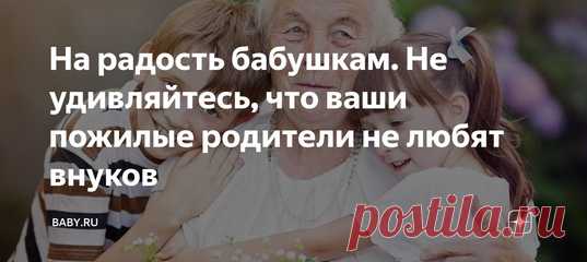 На радость бабушкам. Не удивляйтесь, что ваши пожилые родители не любят внуков. Бабушками не рождаются, ими даже становятся не сразу. По определению считается, что старшее поколение мечтает о внуках и больше им заняться просто нечем. Но поставьте себя на место женщины, которая вырастила своих детей, в целом состоялась в профессии, и ее золотое времечко как раз наконец замаячило свободой. Это и есть бабушка, но только с другой стороны.