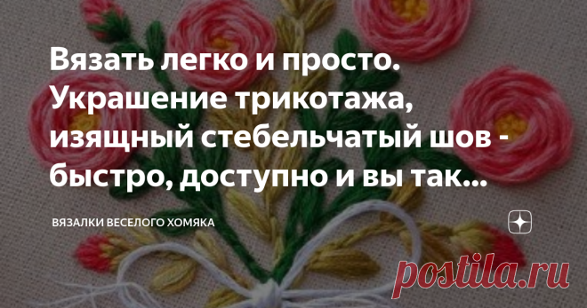 Вязать легко и просто. Украшение трикотажа, изящный стебельчатый шов - быстро, доступно и вы так сможете! Статья автора «Вязалки Веселого Хомяка» в Дзене ✍: Добрый день, дорогие подписчики и читатели канала! Мира, здоровья и ровных петелек вам!