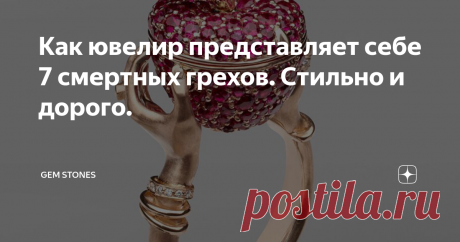 Как ювелир представляет себе 7 смертных грехов. Стильно и дорого. Статья автора «GEM STONES» в Дзене ✍: Уже прошло больше 10 лет с того момента, когда в Москву нагрянули семь грехов ювелира Стефана Вебстера.