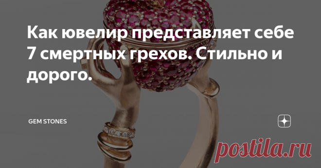 Как ювелир представляет себе 7 смертных грехов. Стильно и дорого. Статья автора «GEM STONES» в Дзене ✍: Уже прошло больше 10 лет с того момента, когда в Москву нагрянули семь грехов ювелира Стефана Вебстера.