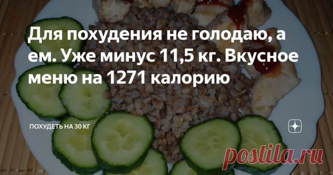 Для похудения не голодаю, а ем. Уже минус 11,5 кг. Вкусное меню на 1271 калорию Продолжаю худеть. Очередной день: 4 приема пищи на 1271 калорию + подробная раскладка калорийности.