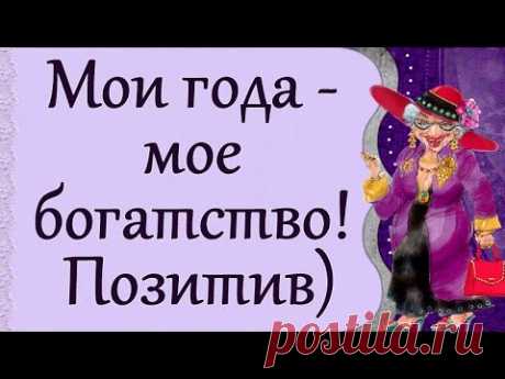 Мои года - мое богатство! Позитив)