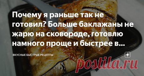 Почему я раньше так не готовил? Больше баклажаны не жарю на сковороде, готовлю намного проще и быстрее в духовке (вкусно очень)