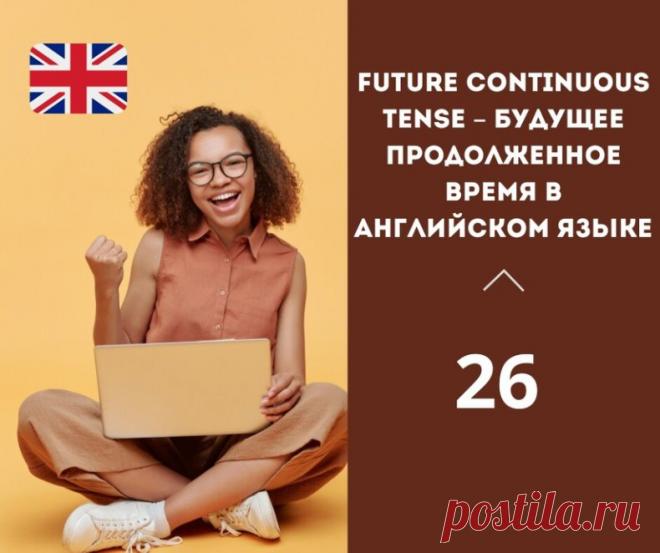 Future Continuous Tense – будущее продолженное время в английском языке.

Future continuous tense, или будущее продолженное время в английском языке, образуется с помощью вспомогательного глагола 