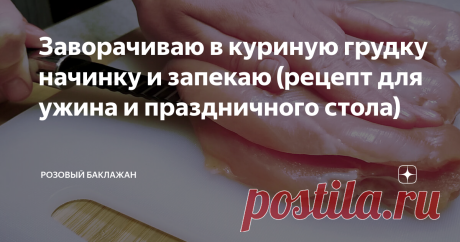 Заворачиваю в куриную грудку начинку и запекаю (рецепт для ужина и праздничного стола) Такую фаршированную куриную грудку я впервые приготовила, когда мне пришлось неожиданно и очень быстро подготовиться к приходу гостей. Готовила из того, что нашлось в холодильнике. С тех пор этот простой рецепт прочно прижился в нашем домашнем меню.