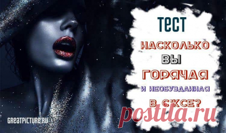 Тест. Насколько вы горячая и необузданная в s*ксе? Тест. Насколько вы горячая и необузданная в s*ксе?Каждая женщина особенная, и подход в любви к ней тоже должен быть индивидуальный.