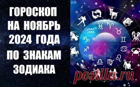 СМОТРИТЕ ВИДЕО-ГОРОСКОП НА НОЯБРЬ 2024 ГОДА ПО ЗНАКАМ ЗОДИАКА =