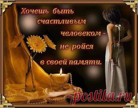 не вороши прошлое......и будешь счастлив.